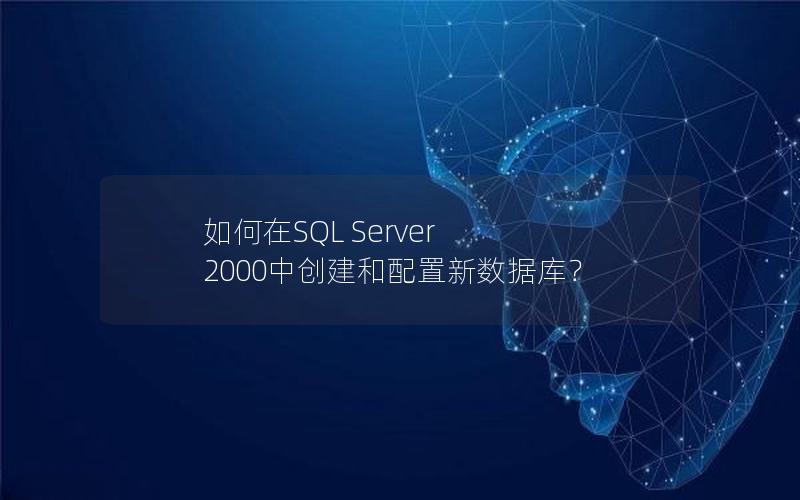 如何在SQL Server 2000中创建和配置新数据库？