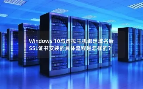 Windows 10与虚拟主机绑定域名后SSL证书安装的具体流程是怎样的？