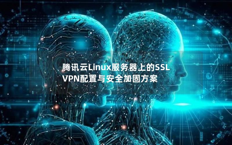 腾讯云Linux服务器上的SSL VPN配置与安全加固方案