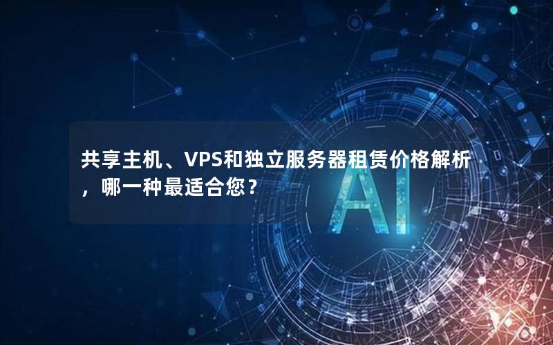 共享主机、VPS和独立服务器租赁价格解析，哪一种最适合您？