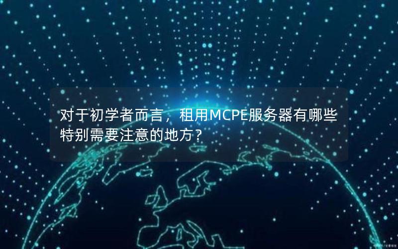 对于初学者而言，租用MCPE服务器有哪些特别需要注意的地方？