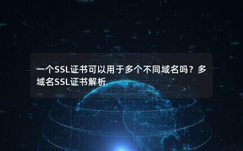 一个SSL证书可以用于多个不同域名吗？多域名SSL证书解析