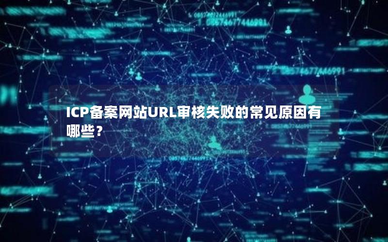 ICP备案网站URL审核失败的常见原因有哪些？