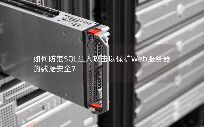 如何防范SQL注入攻击以保护Web服务器的数据安全？