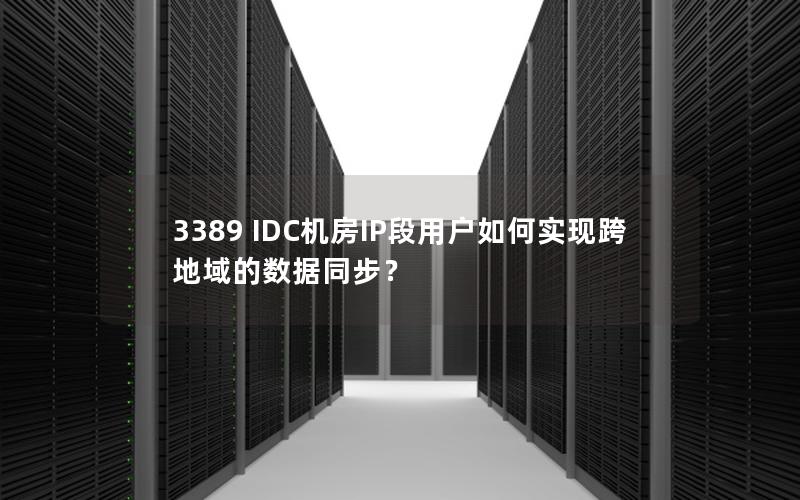 3389 IDC机房IP段用户如何实现跨地域的数据同步？