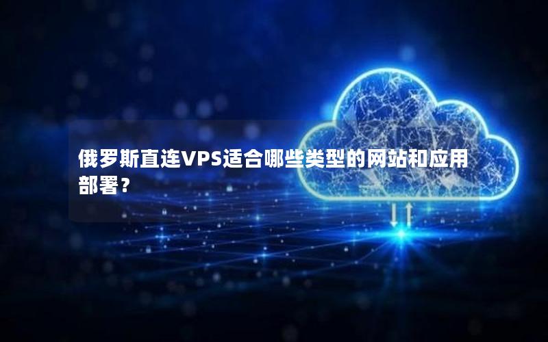 俄罗斯直连VPS适合哪些类型的网站和应用部署？