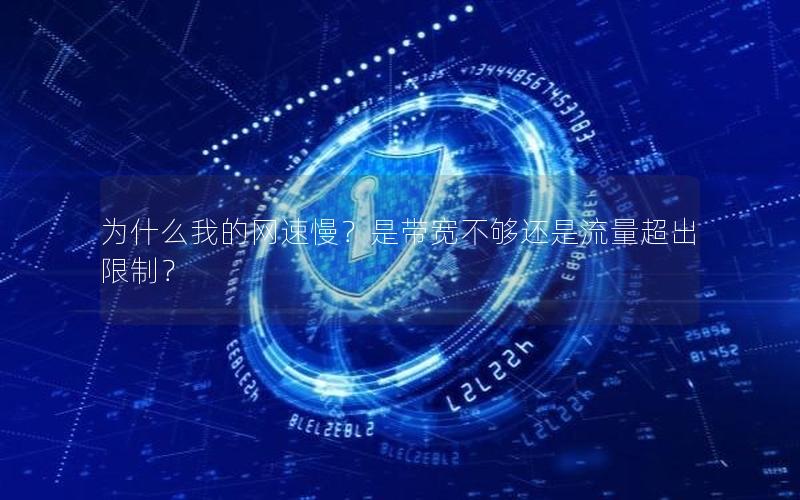 为什么我的网速慢？是带宽不够还是流量超出限制？