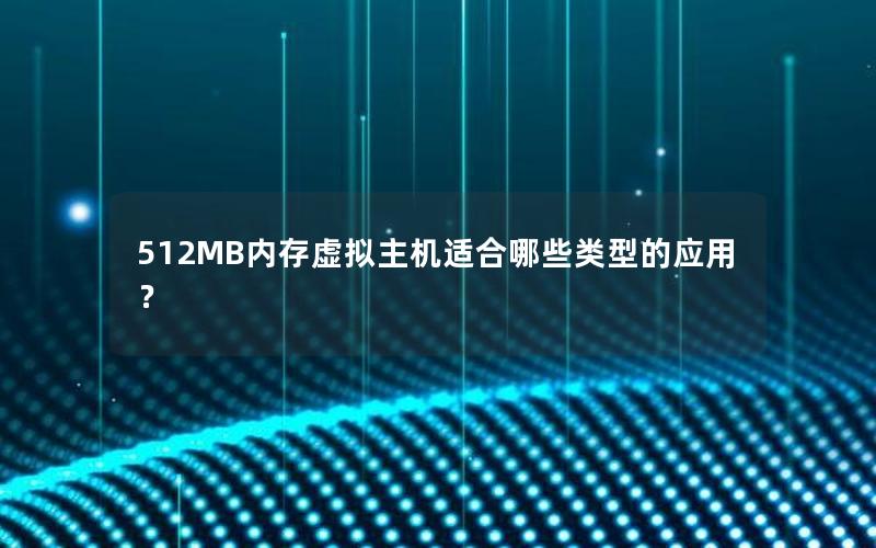 512MB内存虚拟主机适合哪些类型的应用？