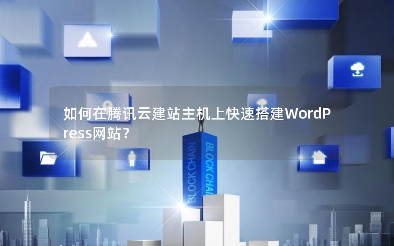 如何在腾讯云建站主机上快速搭建WordPress网站？