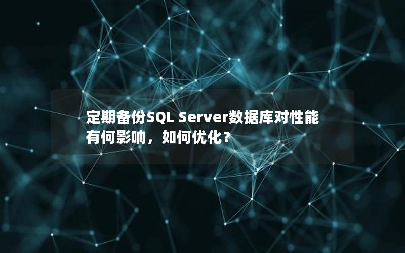 定期备份SQL Server数据库对性能有何影响，如何优化？