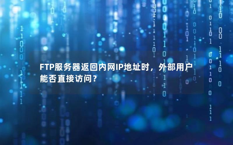 FTP服务器返回内网IP地址时，外部用户能否直接访问？