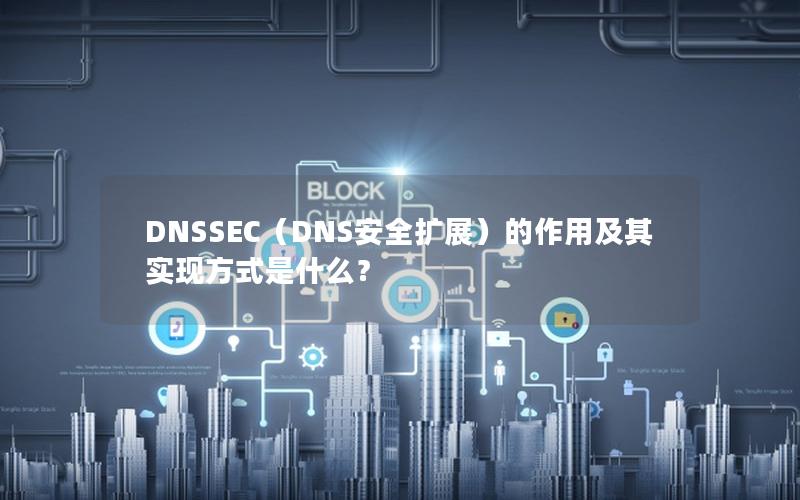 DNSSEC（DNS安全扩展）的作用及其实现方式是什么？