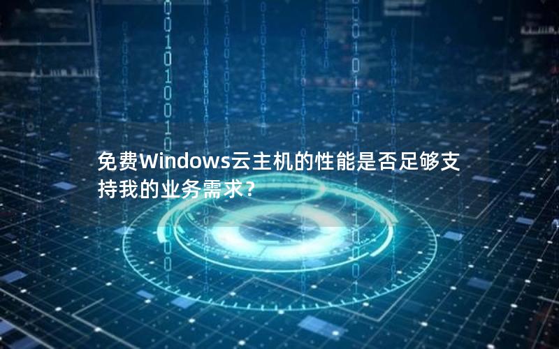 免费Windows云主机的性能是否足够支持我的业务需求？