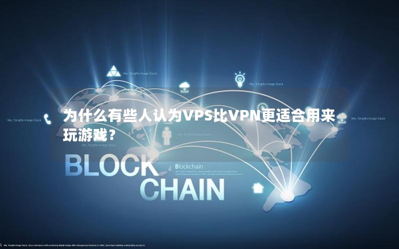 为什么有些人认为VPS比VPN更适合用来玩游戏？