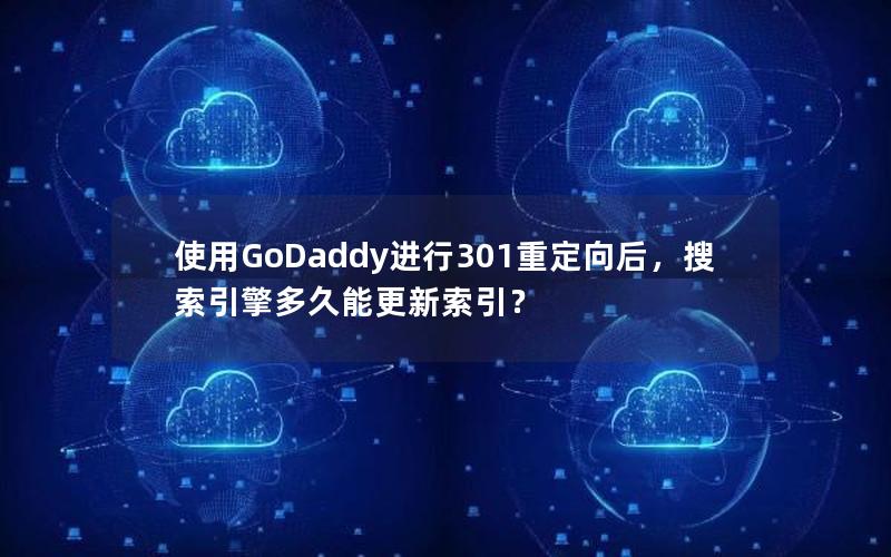 使用GoDaddy进行301重定向后，搜索引擎多久能更新索引？