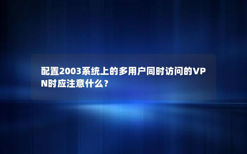 配置2003系统上的多用户同时访问的VPN时应注意什么？