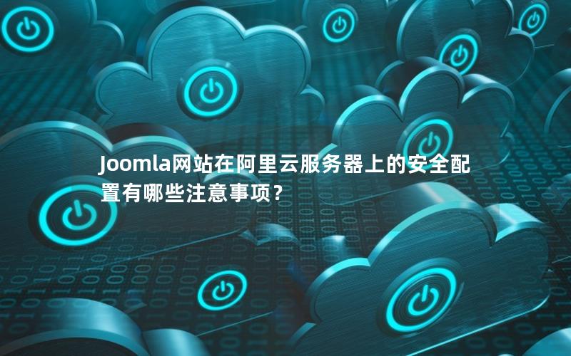 Joomla网站在阿里云服务器上的安全配置有哪些注意事项？