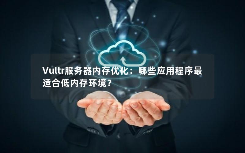 Vultr服务器内存优化：哪些应用程序最适合低内存环境？