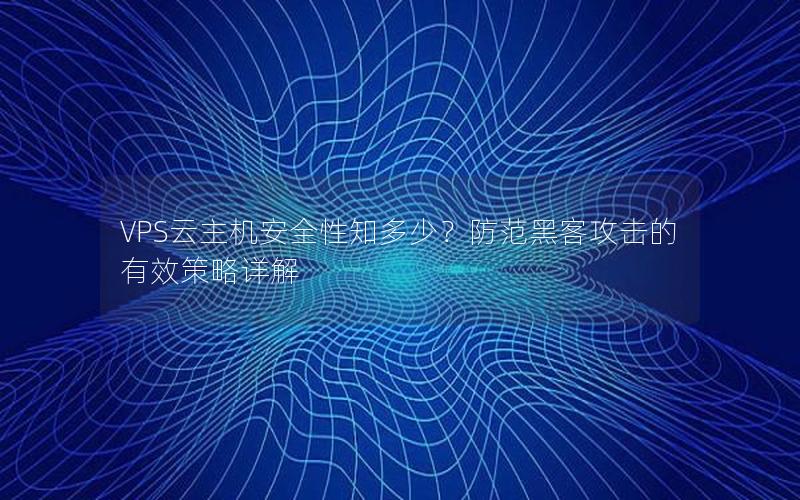 VPS云主机安全性知多少？防范黑客攻击的有效策略详解