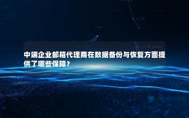 中端企业邮箱代理商在数据备份与恢复方面提供了哪些保障？