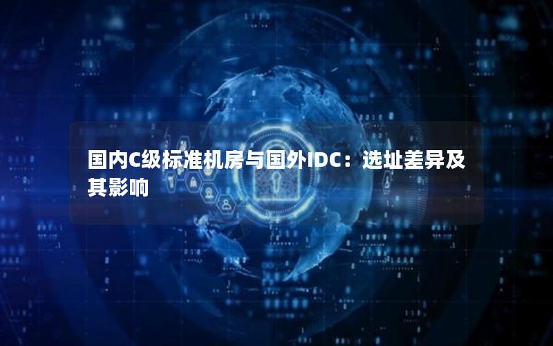 国内C级标准机房与国外IDC：选址差异及其影响