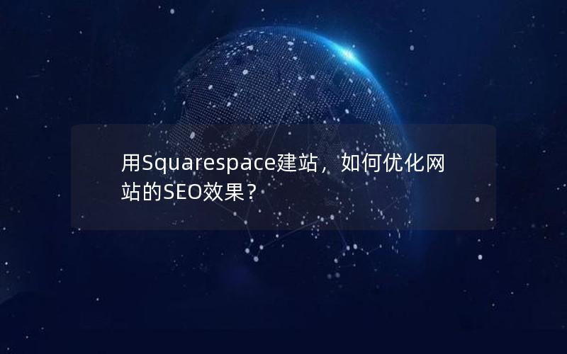 用Squarespace建站，如何优化网站的SEO效果？