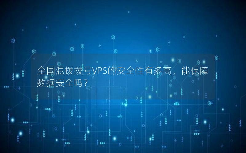 全国混拨拨号VPS的安全性有多高，能保障数据安全吗？