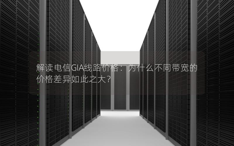 解读电信GIA线路价格：为什么不同带宽的价格差异如此之大？