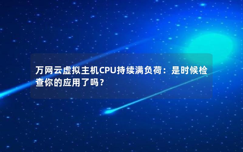 万网云虚拟主机CPU持续满负荷：是时候检查你的应用了吗？