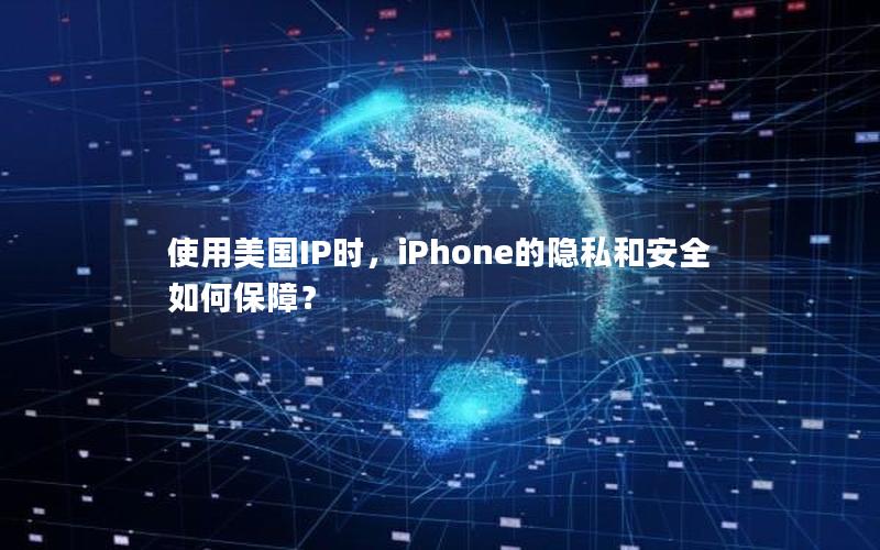 使用美国IP时，iPhone的隐私和安全如何保障？