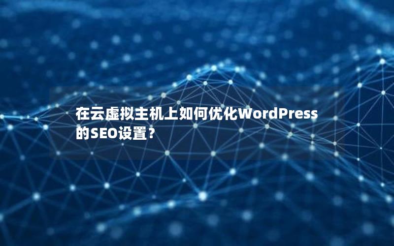 在云虚拟主机上如何优化WordPress的SEO设置？