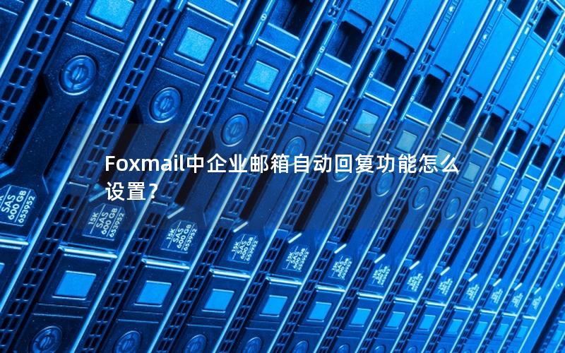 Foxmail中企业邮箱自动回复功能怎么设置？