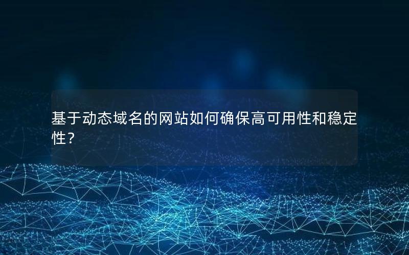 基于动态域名的网站如何确保高可用性和稳定性？