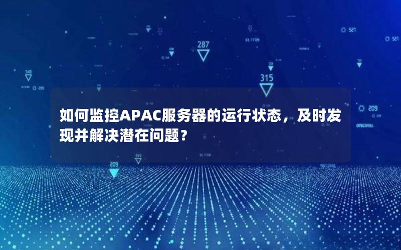 如何监控APAC服务器的运行状态，及时发现并解决潜在问题？