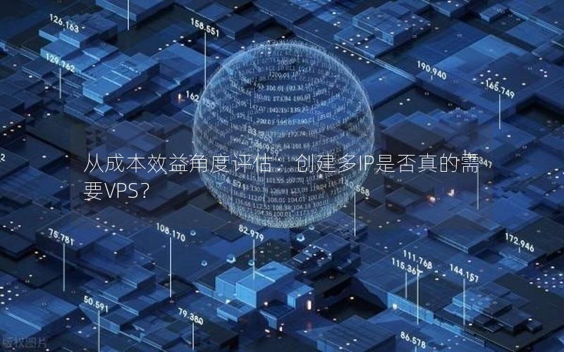 从成本效益角度评估：创建多IP是否真的需要VPS？