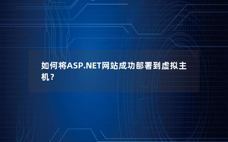 如何将ASP.NET网站成功部署到虚拟主机？