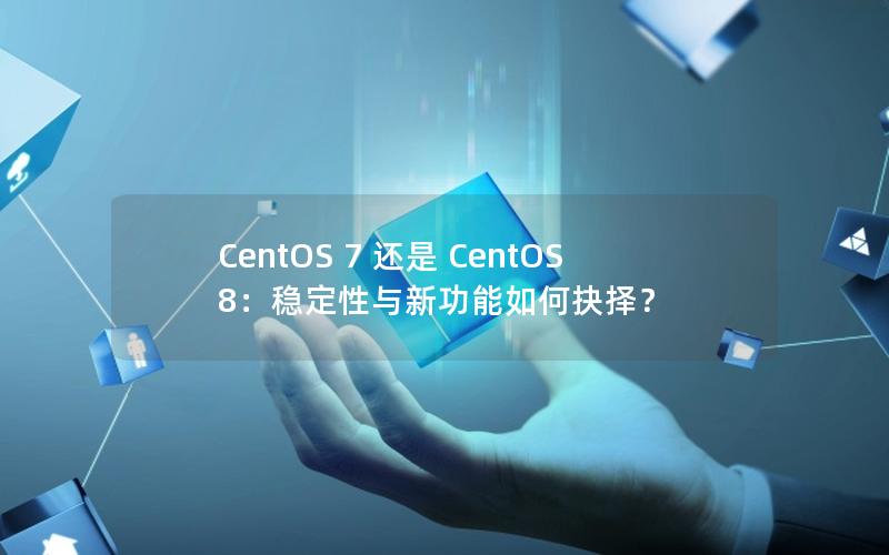 CentOS 7 还是 CentOS 8：稳定性与新功能如何抉择？