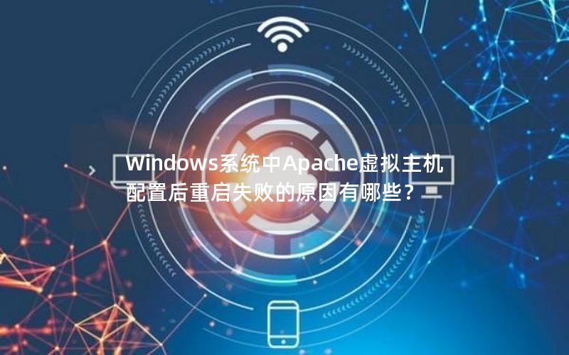 Windows系统中Apache虚拟主机配置后重启失败的原因有哪些？