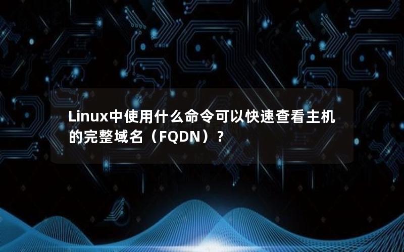 Linux中使用什么命令可以快速查看主机的完整域名（FQDN）？