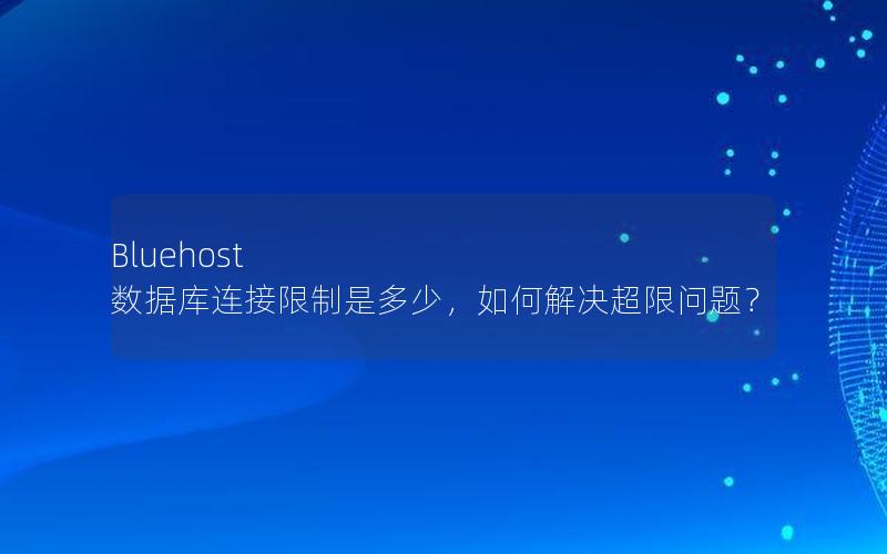 Bluehost 数据库连接限制是多少，如何解决超限问题？