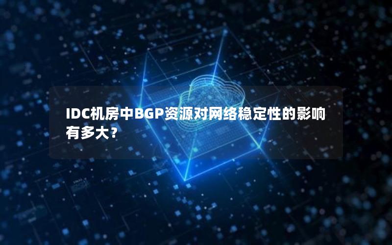 IDC机房中BGP资源对网络稳定性的影响有多大？