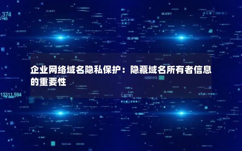 企业网络域名隐私保护：隐藏域名所有者信息的重要性