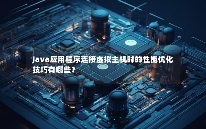 Java应用程序连接虚拟主机时的性能优化技巧有哪些？