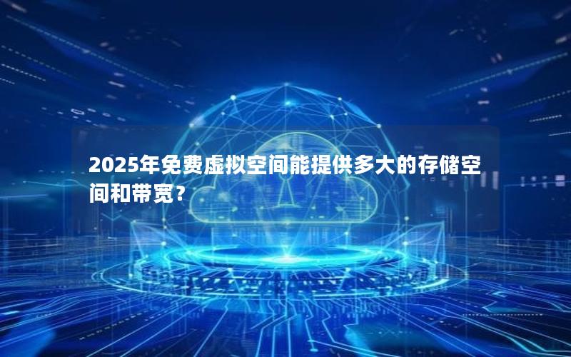 2025年免费虚拟空间能提供多大的存储空间和带宽？