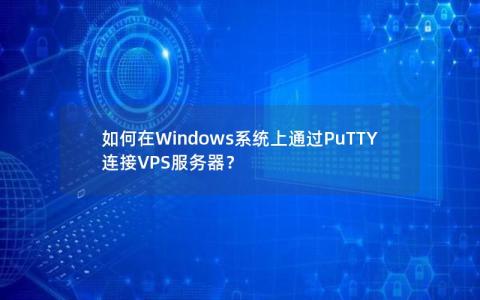 如何在Windows系统上通过PuTTY连接VPS服务器？