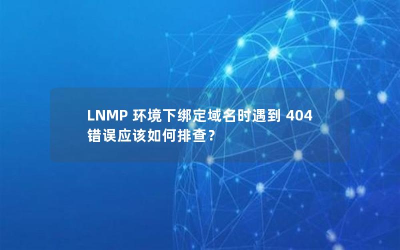 LNMP 环境下绑定域名时遇到 404 错误应该如何排查？