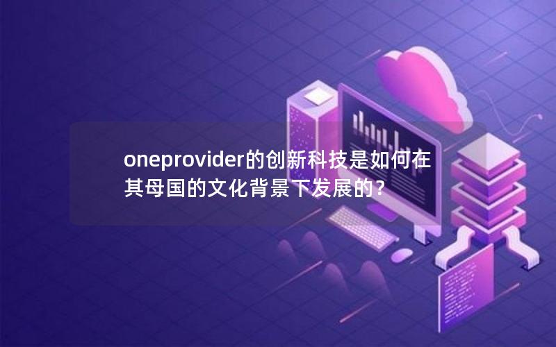 oneprovider的创新科技是如何在其母国的文化背景下发展的？