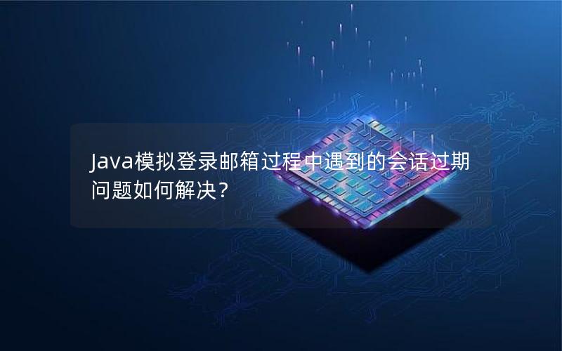 Java模拟登录邮箱过程中遇到的会话过期问题如何解决？