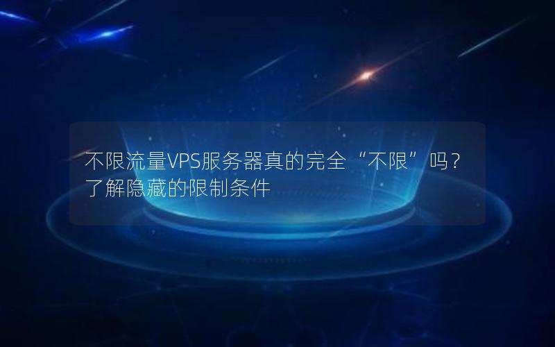 不限流量VPS服务器真的完全“不限”吗？了解隐藏的限制条件