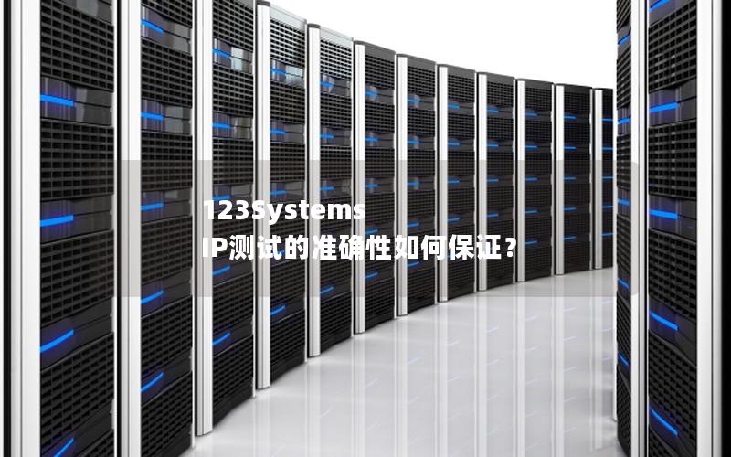 123Systems IP测试的准确性如何保证？